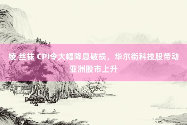 绫 丝袜 CPI令大幅降息破损，华尔街科技股带动亚洲股市上升